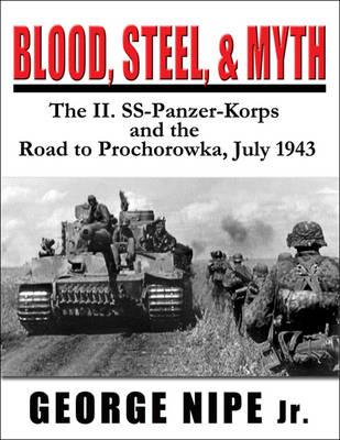 Blood, Steel and Myth: The II.Ss-Panzer-Korps and the Road to Prochorowka, July 1943