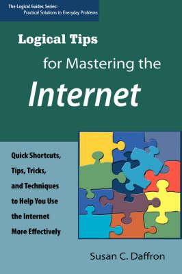 Logical Tips for Mastering the Internet: Quick Shortcuts, Tips, Tricks, and Techniques to Help You Use the Internet More Effectively