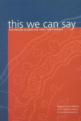This We Can Say: Australian Quaker Life, Faith and Thought