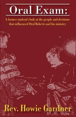 Oral Exam: A Former Student's Look at the People and Decisions That Influenced Oral Roberts and His Ministry