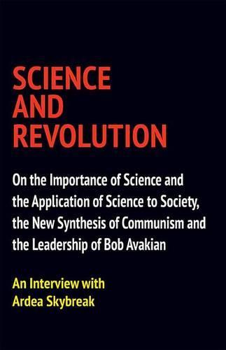 Science and Revolution: On the Importance of Science and the Application of Science to Society, the New Synthesis of Communism and the Leadership of Bob Avakian