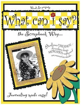 What Can I Say?: The Scrapbook Way...Journaling Made Easy!