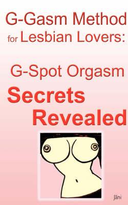 G-gasm Method for Lesbian Lovers: G-spot Orgasm Secrets Revealed.
