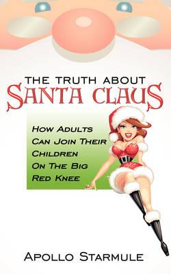 THE Truth About Santa Claus: How Adults Can Join Their Children On The Big Red Knee