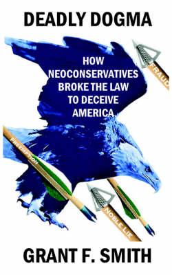Deadly Dogma: How Neoconservatives Broke the Law to Deceive America