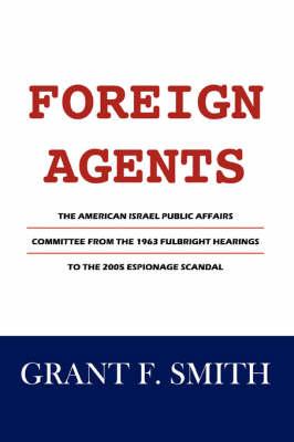 Foreign Agents: The American Israel Public Affairs Committee from the 1963 Fulbright Hearings to the 2005 Espionage Scandal