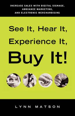See It, Hear It, Experience It, Buy It: Increase Sales with Digital Signage, Ambiance Marketing, and Electronic Merchandising
