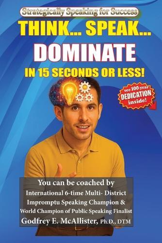 Think... Speak... Dominate in 15 Seconds or Less!: Strategically Speaking for Success