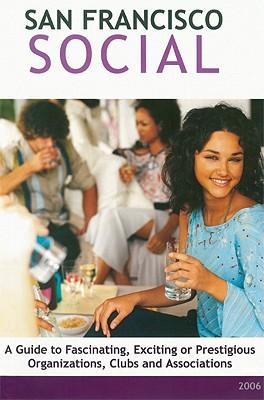 San Francisco Social: A Guide to Fascinating, Exciting or Prestigious Organizations, Clubs and Associations