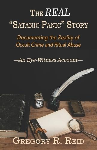 The Real ""Satanic Panic"" Story: Documenting the reality of occult crime and ritual abuse -An Eye-Witness Account-