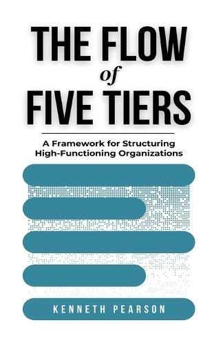 The Flow of Five Tiers: A Framework for Structuring High-Functioning Organizations