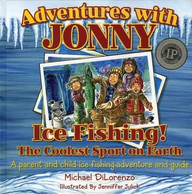 Adventures with Jonny: Ice Fishing! the Coolest Sport on Earth: A Parent and Child Ice Fishing Adventure and Guide