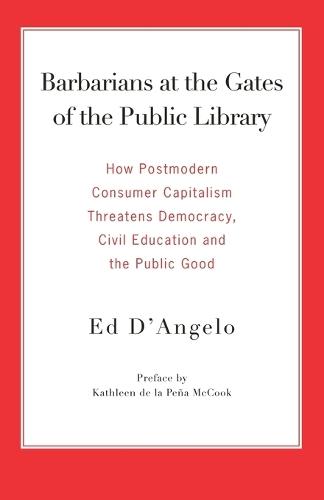Barbarians at the Gates of the Public Library: How Postmodern Consumer Capitalism Threatens Democracy, Civil Education and the Public Good