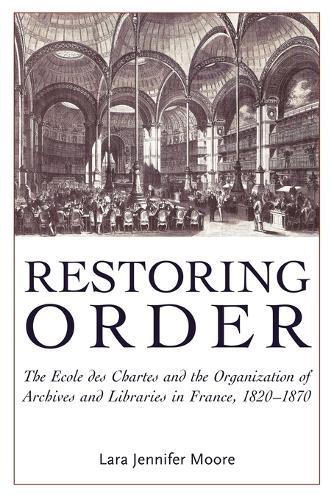 Restoring Order: The Ecole Des Chartes and the Organization of Archives and Libraries in France, 1821-1870