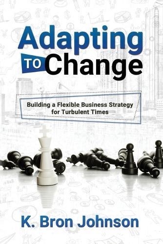 Adapting to Change: Building a Flexible Business Strategy for Turbulent Times