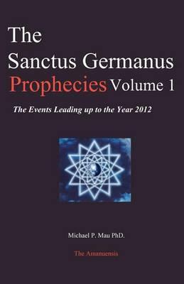 The Sanctus Germanus Prophecies Volume 1: The Events Leading up to the Year 2012