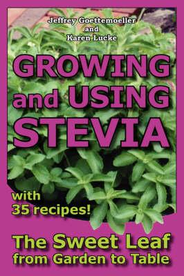 Growing and Using Stevia: The Sweet Leaf from Garden to Table with 35 Recipes