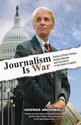 Journalism Is War: Stories of Power Politics, Sexual Dalliance and Corruption in the Nation's Capital