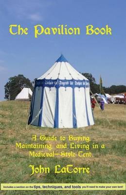 The Pavilion Book: A Guide to Buying, Maintaining, and Living in a Medieval-Style Tent
