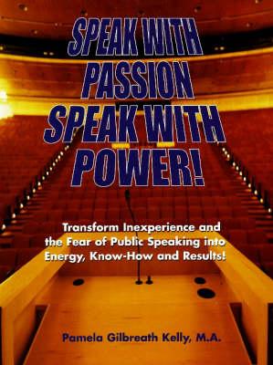 Speak with Passion, Speak with Power!: Transform Inexperience and the Fear of Public Speaking into Energy, Know-How and Results!