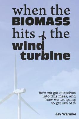 When the BioMass Hits the Wind Turbine: How we got ourselves into this mess, and how we are going to get out of it