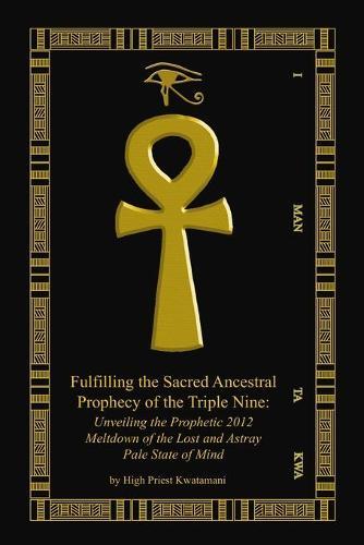 Fulfilling The Sacred Ancestral Prophecy Of The Triple Nine: : Unveiling The Prophetic 2012 Meltdown Of The Lost And Astray Pale State Of Mind