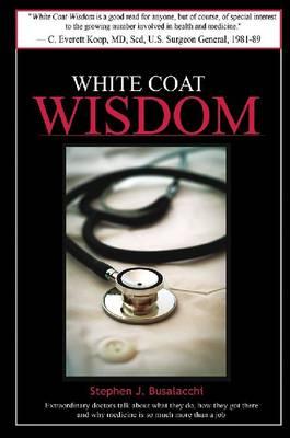 White Coat Wisdom: Extraordinary Doctors Talk about What They Do, How They Got There and Why Medicine Is So Much More Than a Job