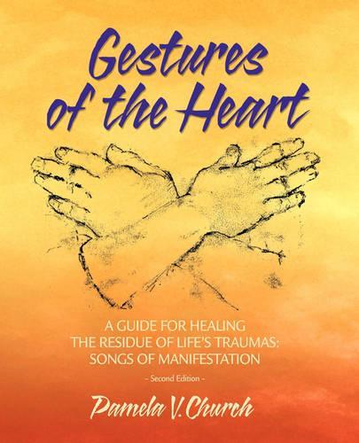 Gestures of the Heart, Second Edition: A guide for healing the residue of life's traumas: Songs of manifestation