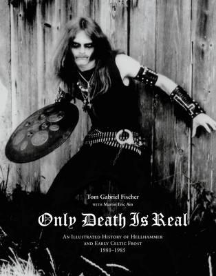 Only Death is Real: An Illustrated History of Hellhammer and Early Celtic Frost