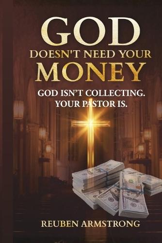 God Doesn't Need Your Money: God Isn't Collecting. Your Pastor Is.