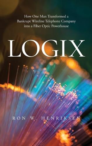 Logix: How One Man Transformed a Bankrupt Wireline Telephone Company into a Fiber Optic Powerhouse