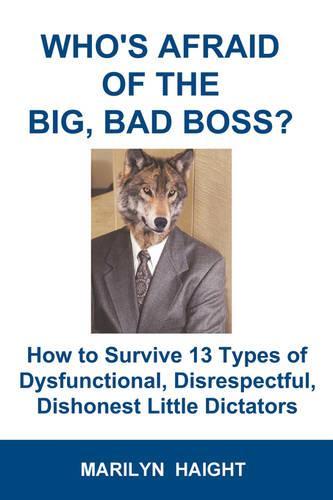 Who's Afraid of the Big, Bad Boss?: How to Survive 13 Types of Dysfunctional, Disrespectful, Dishonest Little Dictators