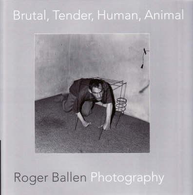Brutal, Tender, Human, Animal: Roger Ballen Photography: Catalogue of Exhibition Held as Part of FotoFreo Festival 2008