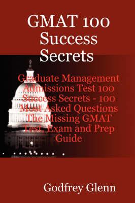 GMAT 100 Success Secrets Graduate Management Admissions Test 100 Success Secrets - 100 Most Asked Questions: The Missing GMAT Test, Exam and Prep Guid