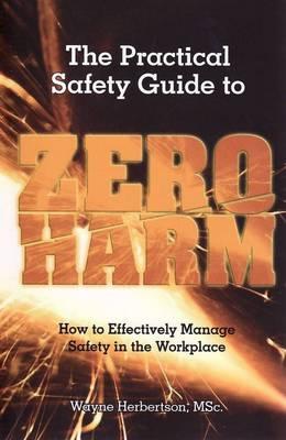 The Practical Safety Guide to Zero Harm: How to Effectively Manage Safety in the Workplace