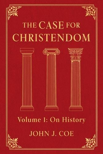 The Case for Christendom: Volume 1: On History