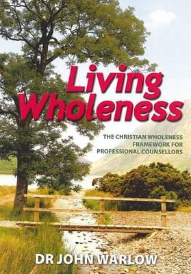 Living Wholeness: the Christian Wholeness Framework for Professional Counsellors