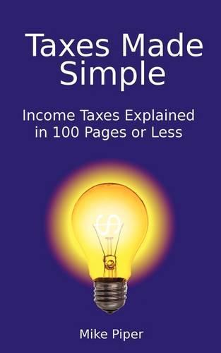 Taxes Made Simple: Income Taxes Explained in 100 Pages or Less