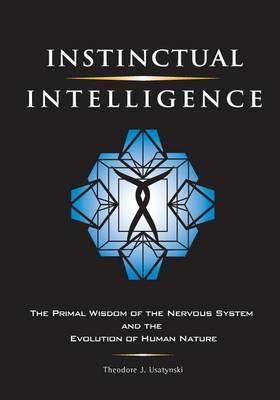 Instinctual Intelligence: The Primal Wisdom of the Nervous System and the Evolution of Human Nature