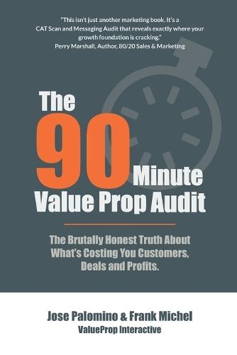 The 90-Minute Value Prop Audit: The Brutally Honest Truth About What's Costing You Customers, Deals and Profits.