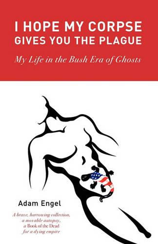 I Hope My Corpse Gives You the Plague: My Life in the Bush Era of Ghosts