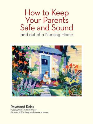 How to Keep Your Parents Safe and Sound and Out of a Nursing Home