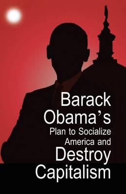 Barack Obama's Plan to Socialize America and Destroy Capitalism