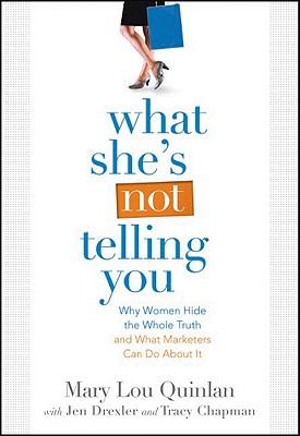 What She's Not Telling You: Why Women Hide the Whole Truth and What Marketers Can Do About it