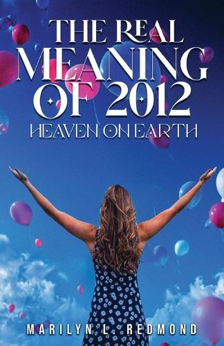 The Real Meaning of 2012: A New Paradigm Bringing Heaven to Earth