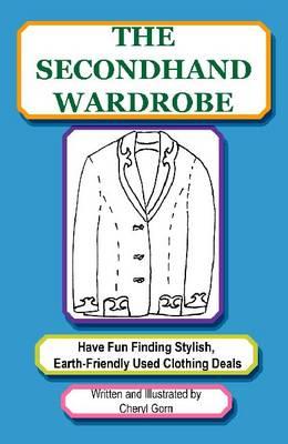 The Secondhand Wardrobe: Have Fun Finding Stylish, Earth-friendly Used Clothing Deals or Save Your Money and Go Green, One Chic Thrift Store Bargain at a Time