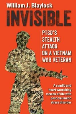 Invisible: PTSD's Stealth Attack on a Vietnam Veteran: A Candid and Heart-Wrenching Memoir of Life with Post-Traumatic Stress Disorder