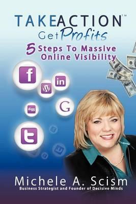 Take Action Get Profits: 5 Steps to Massive Online Visibility