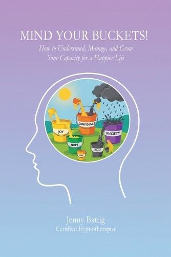 Mind Your Buckets!: How to Understand, Manage, and Grow Your Capacity for a Happier Life