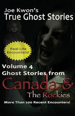 Volume 4: True Ghost Stories from Canada & The Rockies: Joe Kwon's True Ghost Stories from Around the World